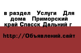  в раздел : Услуги » Для дома . Приморский край,Спасск-Дальний г.